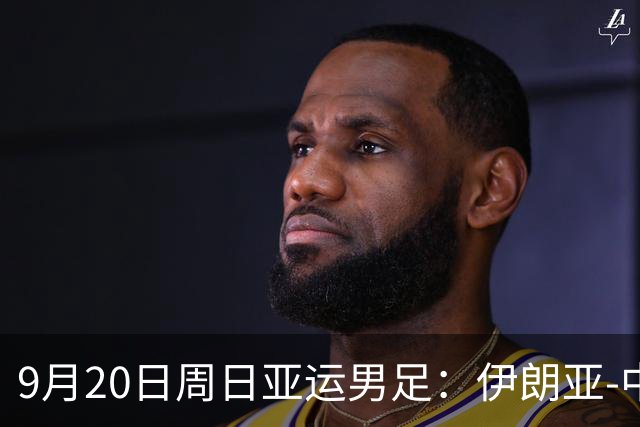 9月20日周日亚运男足：伊朗亚-中国亚赛事前瞻，中伊硬碰硬，谁能提前撞线出线？